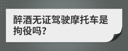 醉酒无证驾驶摩托车是拘役吗？