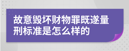 故意毁坏财物罪既遂量刑标准是怎么样的    
