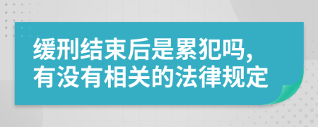 缓刑结束后是累犯吗,有没有相关的法律规定