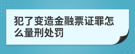 犯了变造金融票证罪怎么量刑处罚    