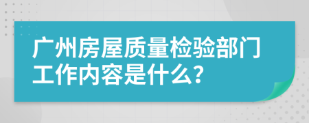 广州房屋质量检验部门工作内容是什么？