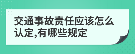 交通事故责任应该怎么认定,有哪些规定