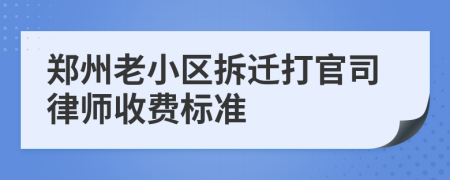 郑州老小区拆迁打官司律师收费标准