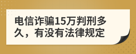 电信诈骗15万判刑多久，有没有法律规定