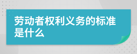 劳动者权利义务的标准是什么
