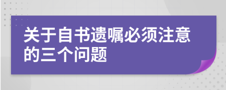 关于自书遗嘱必须注意的三个问题