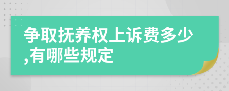 争取抚养权上诉费多少,有哪些规定