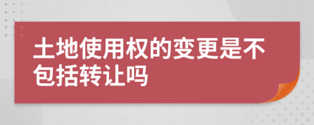 土地使用权的变更是不包括转让吗