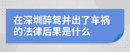 在深圳醉驾并出了车祸的法律后果是什么