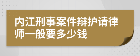 内江刑事案件辩护请律师一般要多少钱