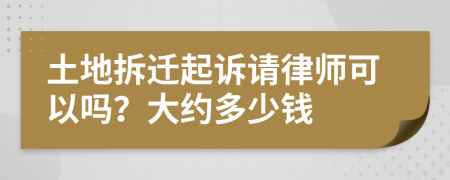 土地拆迁起诉请律师可以吗？大约多少钱