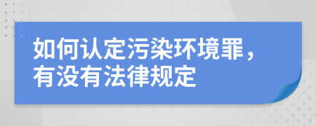 如何认定污染环境罪，有没有法律规定