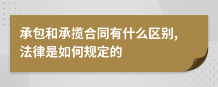 承包和承揽合同有什么区别,法律是如何规定的