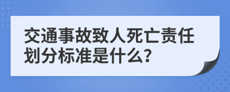 交通事故致人死亡责任划分标准是什么？