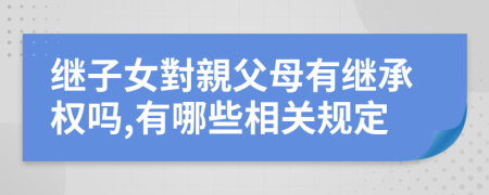 继子女對親父母有继承权吗,有哪些相关规定