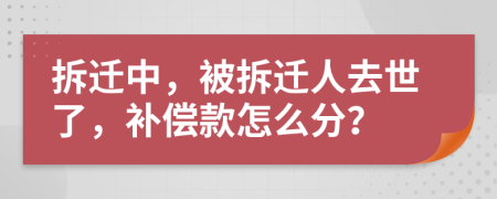 拆迁中，被拆迁人去世了，补偿款怎么分？