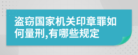 盗窃国家机关印章罪如何量刑,有哪些规定