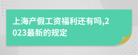 上海产假工资福利还有吗,2023最新的规定