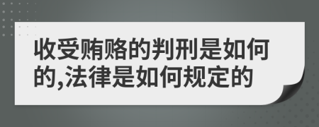 收受贿赂的判刑是如何的,法律是如何规定的