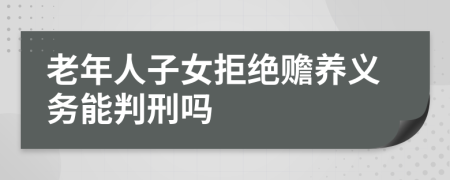 老年人子女拒绝赡养义务能判刑吗