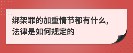 绑架罪的加重情节都有什么,法律是如何规定的