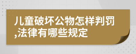 儿童破坏公物怎样判罚,法律有哪些规定