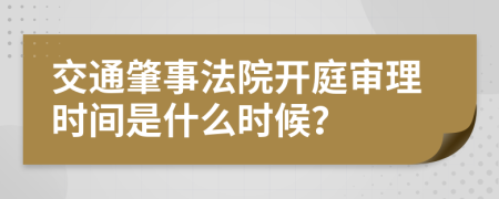 交通肇事法院开庭审理时间是什么时候？