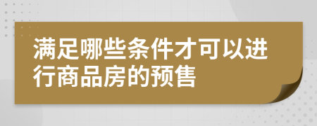 满足哪些条件才可以进行商品房的预售