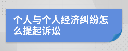 个人与个人经济纠纷怎么提起诉讼