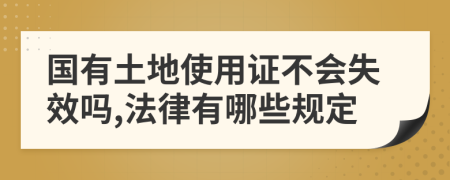 国有土地使用证不会失效吗,法律有哪些规定