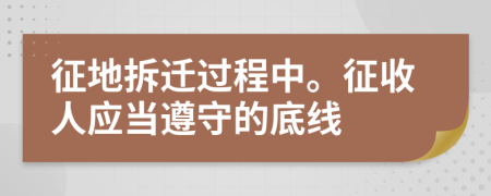 征地拆迁过程中。征收人应当遵守的底线
