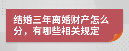 结婚三年离婚财产怎么分，有哪些相关规定