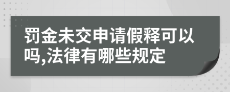 罚金未交申请假释可以吗,法律有哪些规定