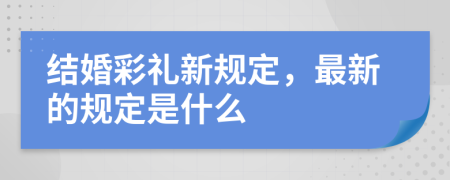 结婚彩礼新规定，最新的规定是什么