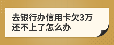 去银行办信用卡欠3万还不上了怎么办