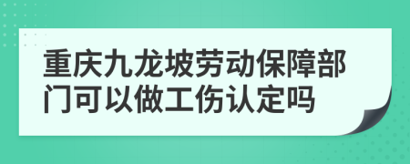 重庆九龙坡劳动保障部门可以做工伤认定吗