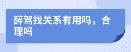 醉驾找关系有用吗，合理吗