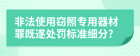 非法使用窃照专用器材罪既遂处罚标准细分?