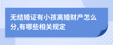 无结婚证有小孩离婚财产怎么分,有哪些相关规定