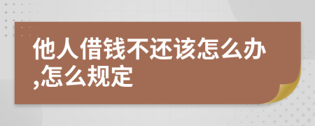 他人借钱不还该怎么办,怎么规定