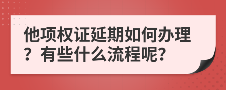 他项权证延期如何办理？有些什么流程呢？