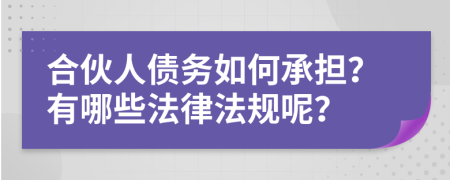 合伙人债务如何承担？有哪些法律法规呢？