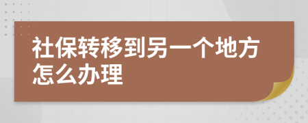 社保转移到另一个地方怎么办理