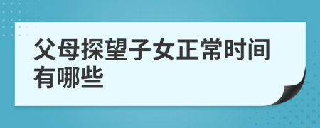 父母探望子女正常时间有哪些