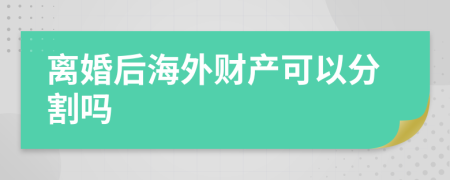 离婚后海外财产可以分割吗