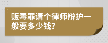 贩毒罪请个律师辩护一般要多少钱？