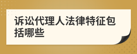 诉讼代理人法律特征包括哪些