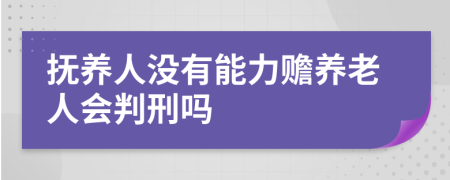 抚养人没有能力赡养老人会判刑吗