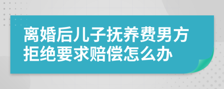 离婚后儿子抚养费男方拒绝要求赔偿怎么办