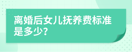 离婚后女儿抚养费标准是多少？